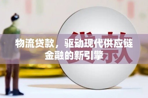 弓长岭物流贷款，驱动现代供应链金融的新引擎