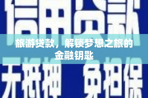 弓长岭旅游贷款，解锁梦想之旅的金融钥匙