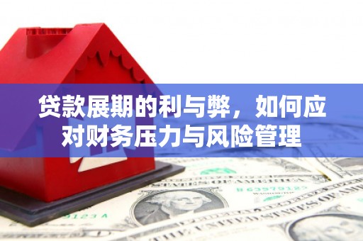 弓长岭贷款展期的利与弊，如何应对财务压力与风险管理