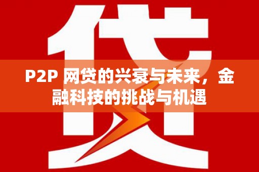 弓长岭P2P 网贷的兴衰与未来，金融科技的挑战与机遇