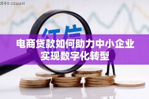 弓长岭电商贷款如何助力中小企业实现数字化转型