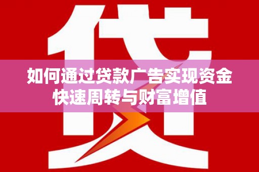 弓长岭如何通过贷款广告实现资金快速周转与财富增值