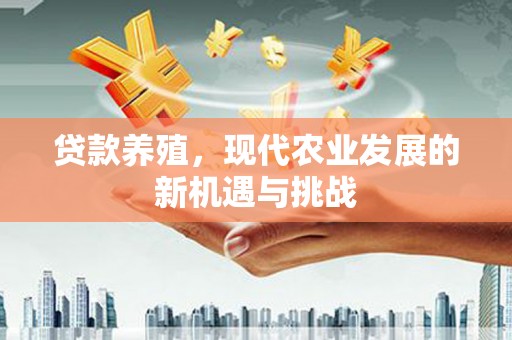 弓长岭贷款养殖，现代农业发展的新机遇与挑战