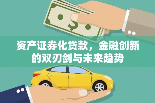弓长岭资产证券化贷款，金融创新的双刃剑与未来趋势
