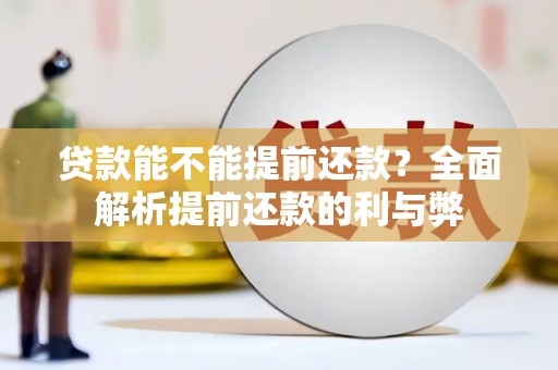 弓长岭贷款能不能提前还款？全面解析提前还款的利与弊