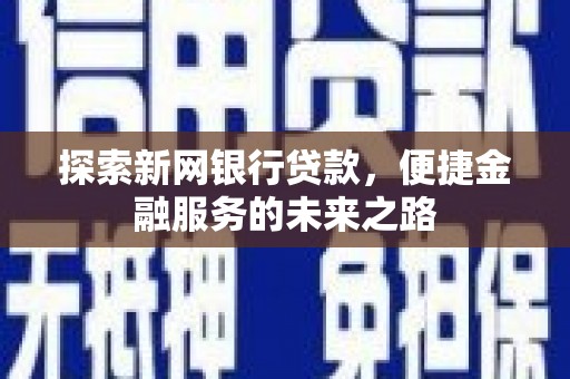 弓长岭探索新网银行贷款，便捷金融服务的未来之路