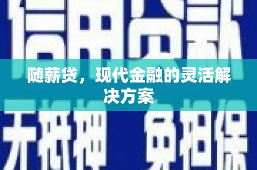 弓长岭随薪贷，现代金融的灵活解决方案