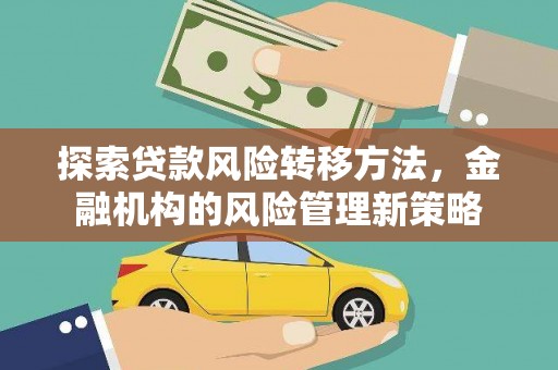 弓长岭探索贷款风险转移方法，金融机构的风险管理新策略