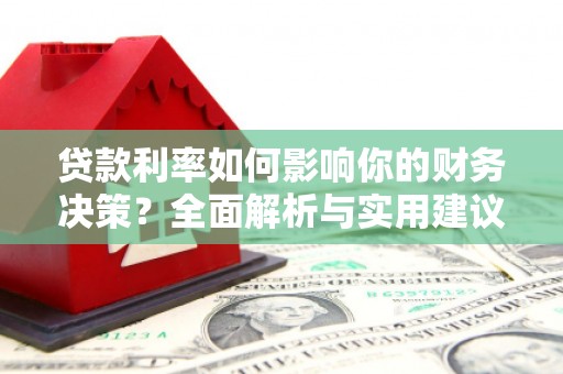 弓长岭贷款利率如何影响你的财务决策？全面解析与实用建议