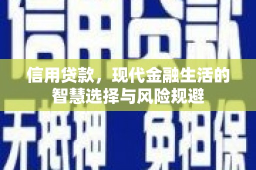 弓长岭信用贷款，现代金融生活的智慧选择与风险规避