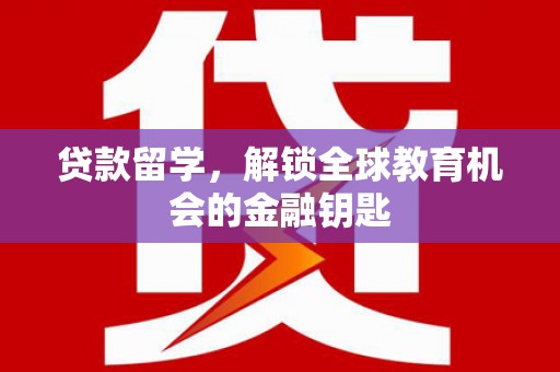 弓长岭贷款留学，解锁全球教育机会的金融钥匙