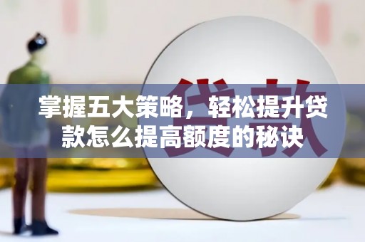 弓长岭掌握五大策略，轻松提升贷款怎么提高额度的秘诀