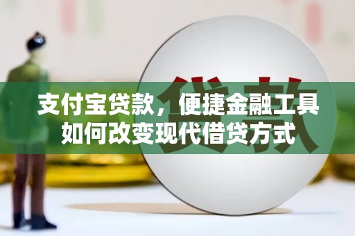 弓长岭支付宝贷款，便捷金融工具如何改变现代借贷方式