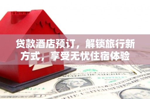 弓长岭贷款酒店预订，解锁旅行新方式，享受无忧住宿体验