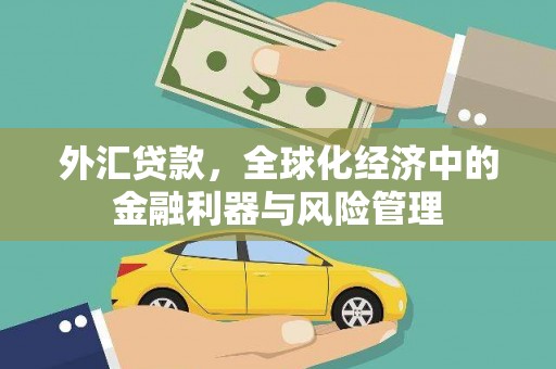 弓长岭外汇贷款，全球化经济中的金融利器与风险管理