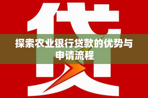弓长岭探索农业银行贷款的优势与申请流程