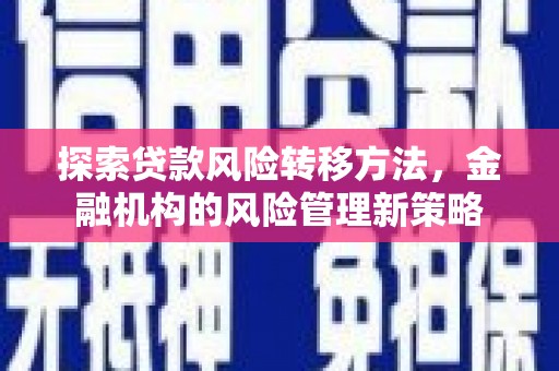 弓长岭探索贷款风险转移方法，金融机构的风险管理新策略