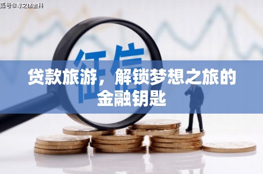 弓长岭贷款旅游，解锁梦想之旅的金融钥匙