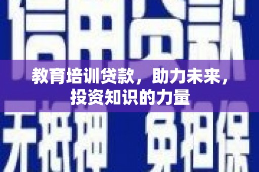 弓长岭教育培训贷款，助力未来，投资知识的力量