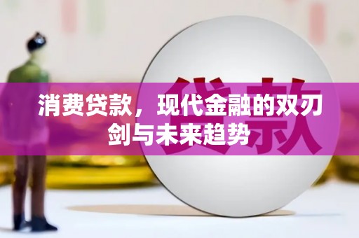 弓长岭消费贷款，现代金融的双刃剑与未来趋势
