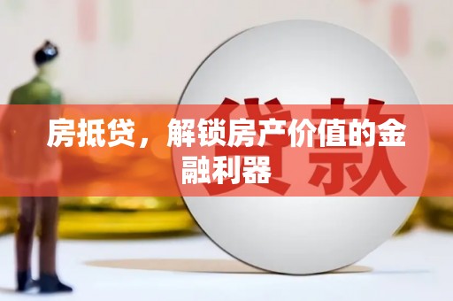 弓长岭房抵贷，解锁房产价值的金融利器