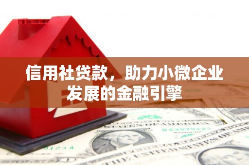 弓长岭信用社贷款，助力小微企业发展的金融引擎