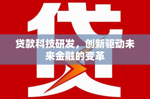 弓长岭贷款科技研发，创新驱动未来金融的变革