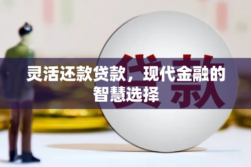 弓长岭灵活还款贷款，现代金融的智慧选择