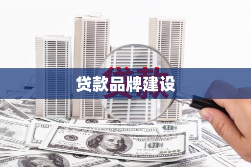 弓长岭贷款品牌建设