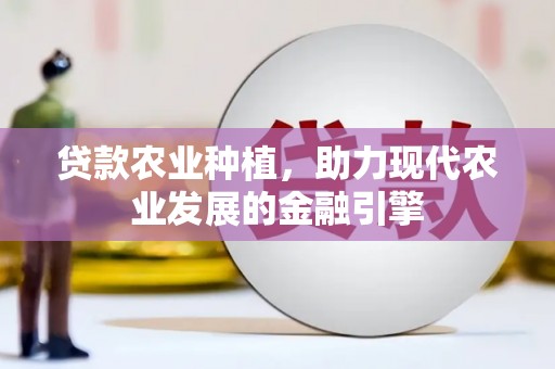 弓长岭贷款农业种植，助力现代农业发展的金融引擎