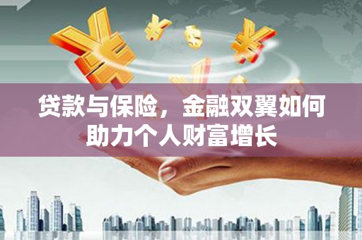 弓长岭贷款与保险，金融双翼如何助力个人财富增长