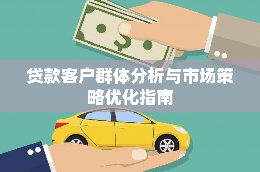 弓长岭贷款客户群体分析与市场策略优化指南