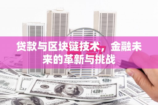 弓长岭贷款与区块链技术，金融未来的革新与挑战