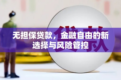 弓长岭无担保贷款，金融自由的新选择与风险管控
