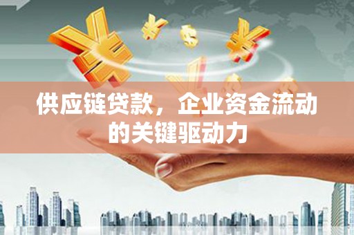 弓长岭供应链贷款，企业资金流动的关键驱动力