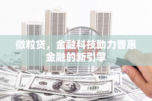 弓长岭微粒贷，金融科技助力普惠金融的新引擎