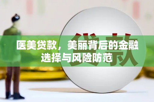 弓长岭医美贷款，美丽背后的金融选择与风险防范