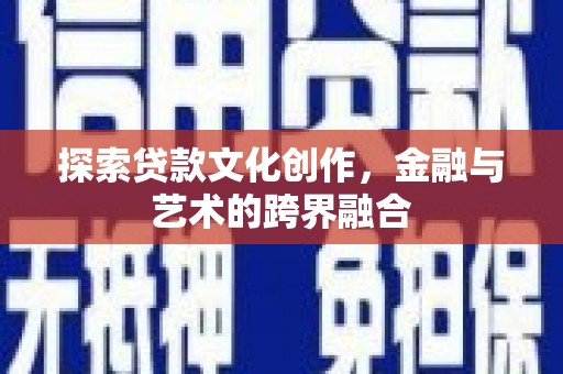 弓长岭探索贷款文化创作，金融与艺术的跨界融合