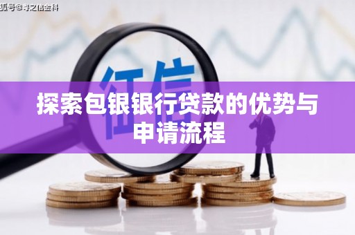 弓长岭探索包银银行贷款的优势与申请流程