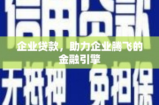 弓长岭企业贷款，助力企业腾飞的金融引擎