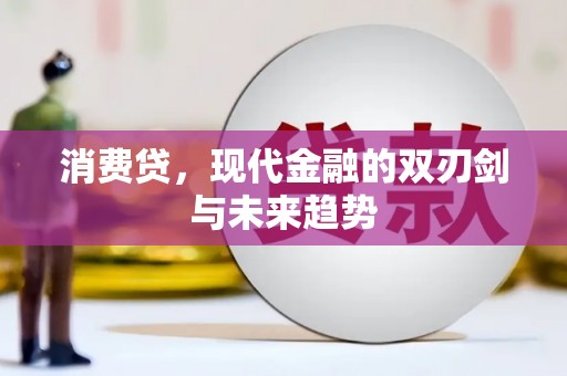 弓长岭消费贷，现代金融的双刃剑与未来趋势