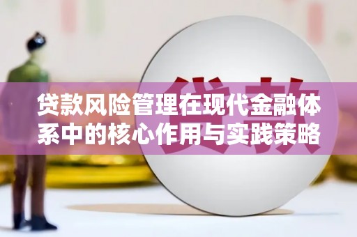 弓长岭贷款风险管理在现代金融体系中的核心作用与实践策略
