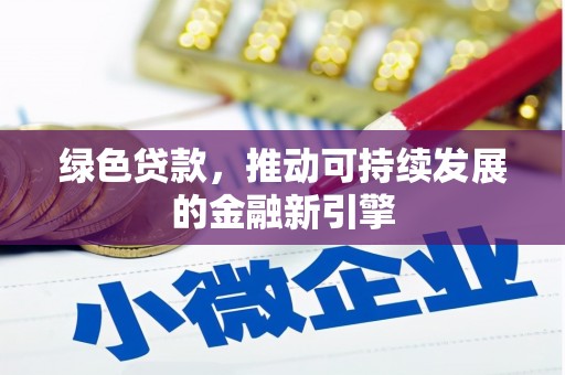 弓长岭绿色贷款，推动可持续发展的金融新引擎