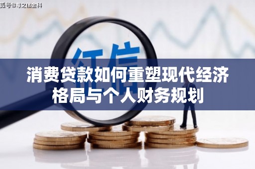 弓长岭消费贷款如何重塑现代经济格局与个人财务规划