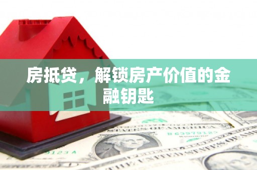 弓长岭房抵贷，解锁房产价值的金融钥匙