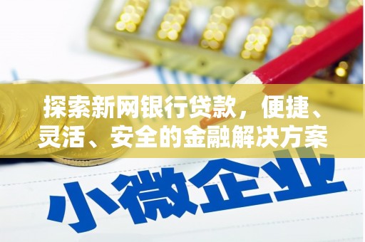 弓长岭探索新网银行贷款，便捷、灵活、安全的金融解决方案