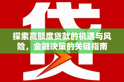 弓长岭探索高额度贷款的机遇与风险，金融决策的关键指南