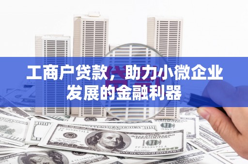 弓长岭工商户贷款，助力小微企业发展的金融利器