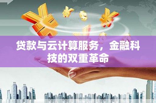 弓长岭贷款与云计算服务，金融科技的双重革命