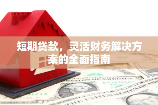弓长岭短期贷款，灵活财务解决方案的全面指南